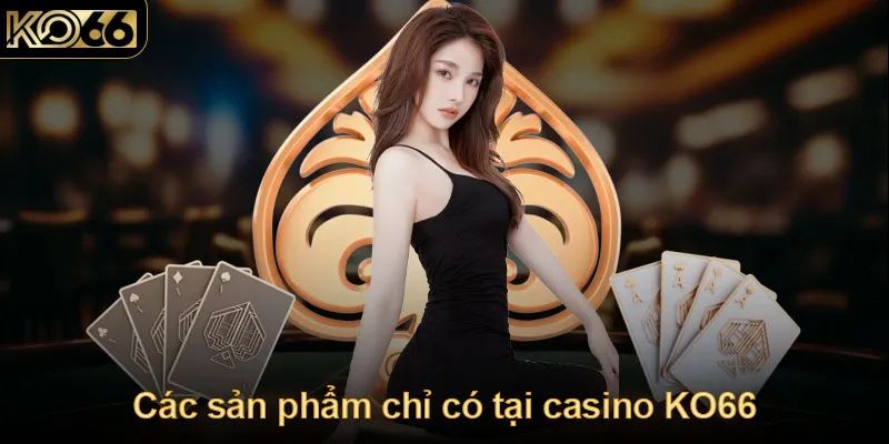 các sản phẩm chỉ có tại casino KO66