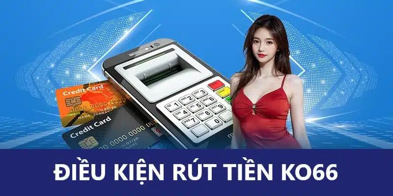 Điều kiện cần nắm trước khi rút tiền ko66